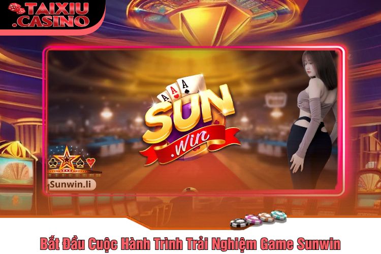 Bắt Đầu Cuộc Hành Trình Trải Nghiệm Game Sunwin