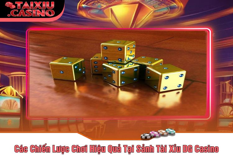 Các Chiến Lược Chơi Hiệu Quả Tại Sảnh Tài Xỉu DG Casino