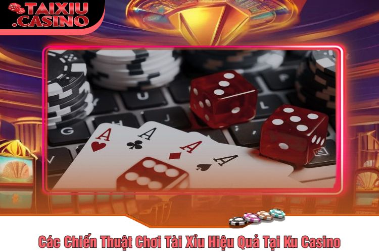 Các Chiến Thuật Chơi Tài Xỉu Hiệu Quả Tại Ku Casino