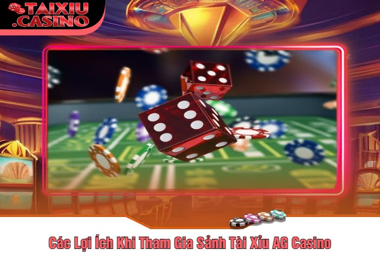 Các Lợi Ích Khi Tham Gia Sảnh Tài Xỉu AG Casino