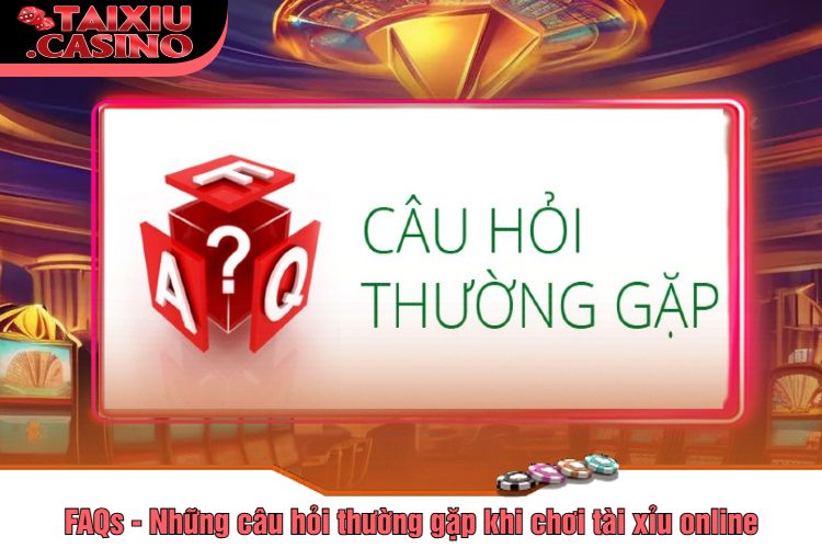 FAQs - Những câu hỏi thường gặp khi chơi tài xỉu online