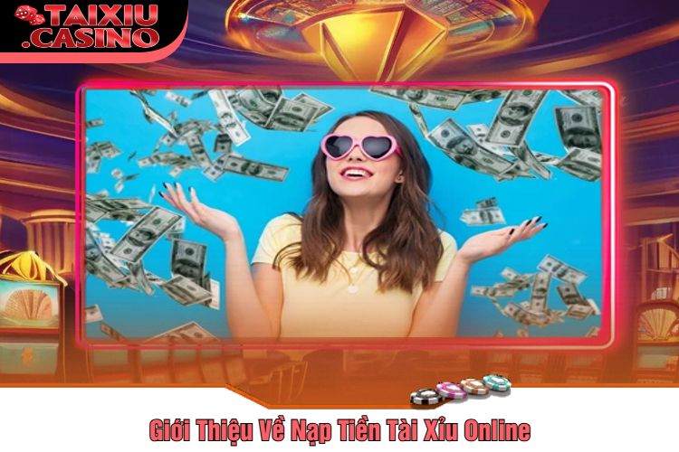 Giới Thiệu Về Nạp Tiền Tài Xỉu Online