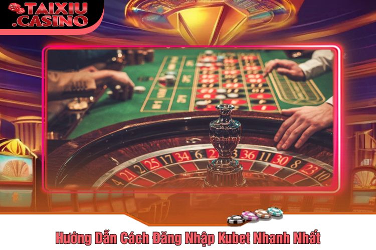 Hướng Dẫn Cách Đăng Nhập Kubet Nhanh Nhất