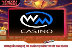 Hướng Dẫn Đăng Ký Tài Khoản Tại Sảnh Tài Xỉu WM Casino