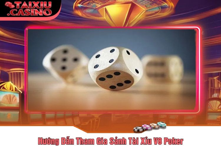 Hướng Dẫn Tham Gia Sảnh Tài Xỉu V8 Poker