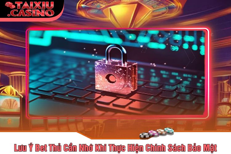 Lưu Ý Bet Thủ Cần Nhớ Khi Thực Hiện Chính Sách Bảo Mật