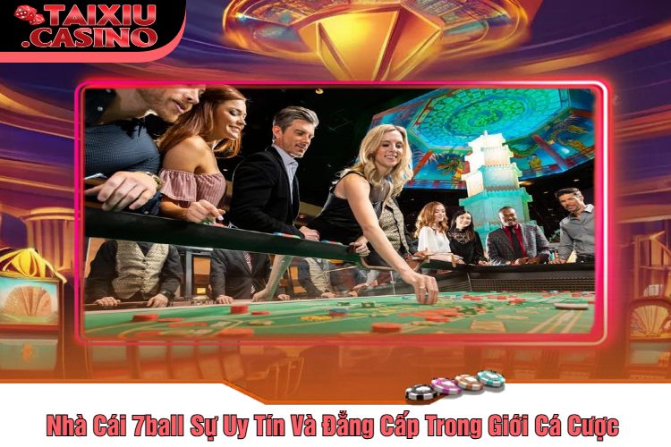 Nhà Cái 7ball Sự Uy Tín Và Đẳng Cấp Trong Giới Cá Cược 