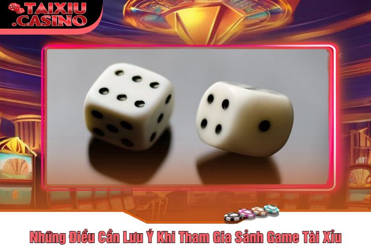 Những Điều Cần Lưu Ý Khi Tham Gia Sảnh Game Tài Xỉu