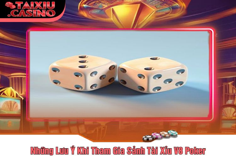 Những Lưu Ý Khi Tham Gia Sảnh Tài Xỉu V8 Poker