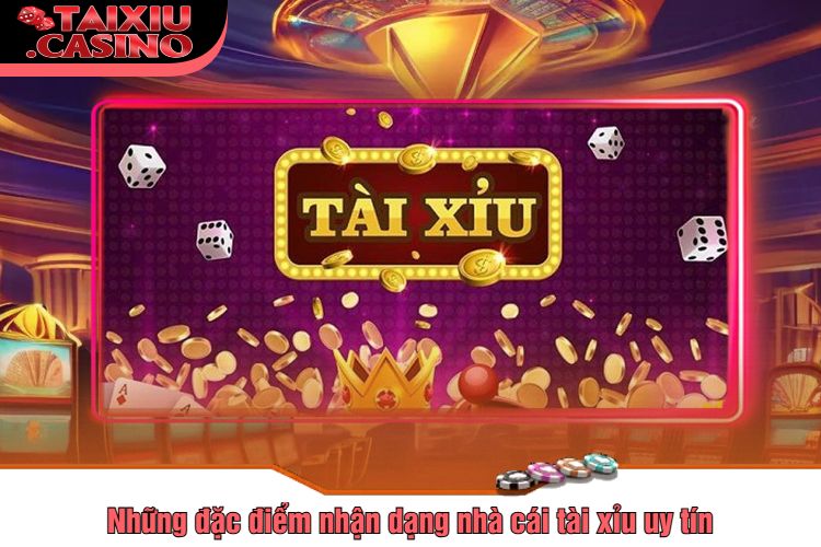 Những đặc điểm nhận dạng nhà cái tài xỉu uy tín