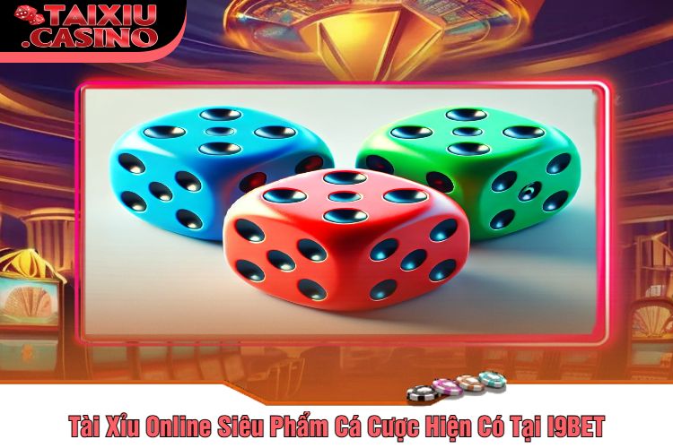 Tài Xỉu Online Siêu Phẩm Cá Cược Hiện Có Tại I9BET