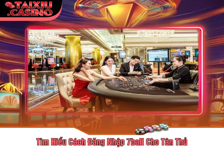 Tìm Hiểu Cách Đăng Nhập 7ball Cho Tân Thủ