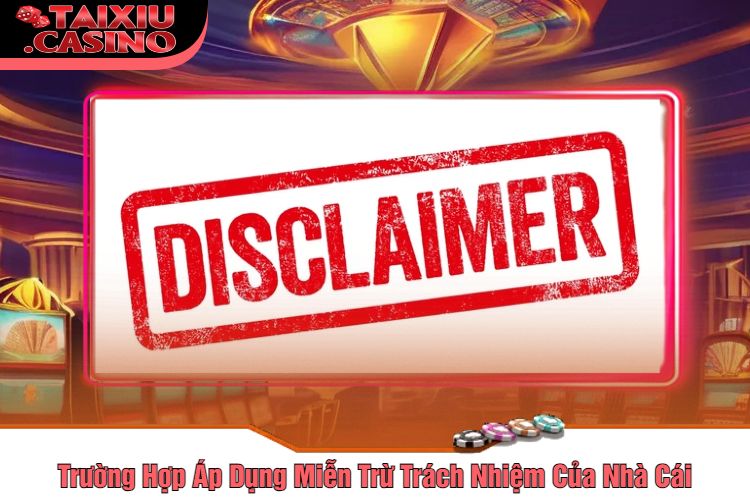 Trường Hợp Áp Dụng Miễn Trừ Trách Nhiệm Của Nhà Cái